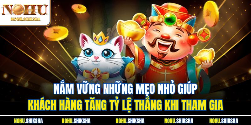 Nắm vững những mẹo nhỏ giúp khách hàng tăng tỷ lệ thắng khi tham gia