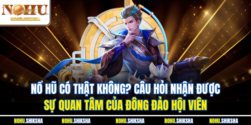 Nổ Hũ Có Thật Không? Khám Phá Chi Tiết Để Đảm Bảo An Toàn 2 Nổ hũ có thật không? Câu hỏi nhận được sự quan tâm của đông đảo hội viên
