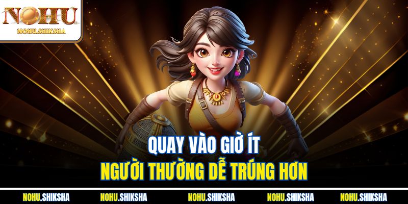 Quay vào giờ ít người thường dễ trúng hơn